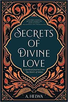 Secrets of Divine Love A Spiritual Journey into the Heart of Islam