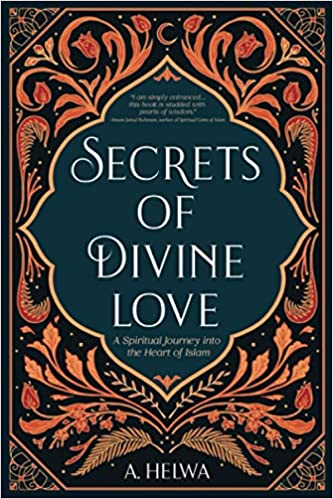 Secrets of Divine Love A Spiritual Journey into the Heart of Islam